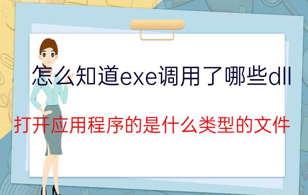 怎么知道exe调用了哪些dll 打开应用程序的是什么类型的文件？